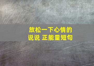 放松一下心情的说说 正能量短句